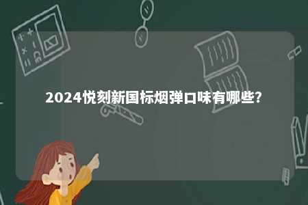 2024悦刻新国标烟弹口味有哪些	？ 